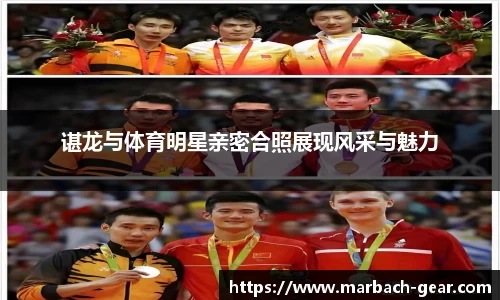 谌龙与体育明星亲密合照展现风采与魅力