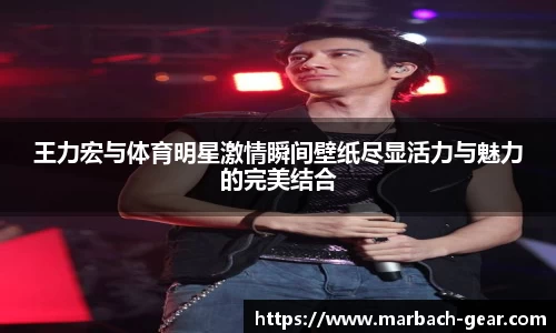 王力宏与体育明星激情瞬间壁纸尽显活力与魅力的完美结合