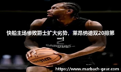 快船主场惨败爵士扩大劣势，莱昂纳德双20排第一！