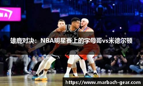 雄鹿对决：NBA明星赛上的字母哥vs米德尔顿