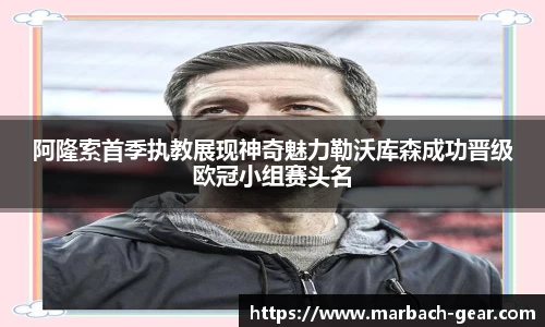 阿隆索首季执教展现神奇魅力勒沃库森成功晋级欧冠小组赛头名