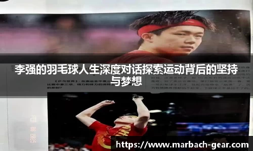李强的羽毛球人生深度对话探索运动背后的坚持与梦想